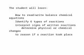 The student will learn: How to read/write balance chemical equations Identify 6 types of reactions interpret signs of written reactions determine physical.
