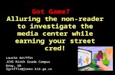 Got Game? Alluring the non-reader to investigate the media center while earning your street cred! Laurie Griffin JCHS Ninth Grade Campus Gray, GA lgriffin@jones.k12.ga.us.
