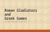Roman Gladiators and Greek Games BY BOB CHEN AND VALDI RATU.