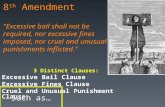 8 th Amendment "Excessive bail shall not be required, nor excessive fines imposed, nor cruel and unusual punishments inflicted." 3 Distinct Clauses: Excessive.