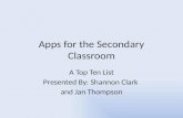 Apps for the Secondary Classroom A Top Ten List Presented By: Shannon Clark and Jan Thompson.
