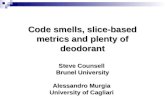 Code smells, slice-based metrics and plenty of deodorant Code smells, slice-based metrics and plenty of deodorant Steve Counsell Brunel University Alessandro.
