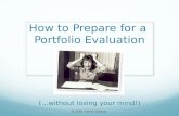 How to Prepare for a Portfolio Evaluation (…without losing your mind!) © 2010, Carleen Galiardo.
