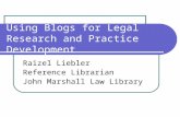 Using Blogs for Legal Research and Practice Development Raizel Liebler Reference Librarian John Marshall Law Library.