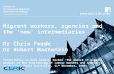 Migrant workers, agencies and the ‘new’ intermediaries Dr Chris Forde Dr Robert MacKenzie Presentation at ESRC Seminar Series ‘The impact of migrant workers.