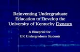 Reinventing Undergraduate Education to Develop the University of Kentucky Dynasty A Blueprint for UK Undergraduate Students.