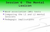 1 Session 6 The Mental Lexicon Word association (WA) tests Comparing the L1 and L2 mental lexicons Pedagogic implications.