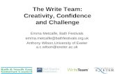 The Write Team: Creativity, Confidence and Challenge Emma Metcalfe, Bath Festivals emma.metcalfe@bathfestivals.org.uk Anthony Wilson,University of Exeter.