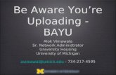 Be Aware You’re Uploading - BAYU Alok Vimawala Sr. Network Administrator University Housing University of Michigan avimawal@umich.edu avimawal@umich.edu.