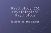 Psychology 261 Physiological Psychology Welcome to the course!