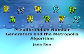 1 Pseudorandom Number Generators and the Metropolis Algorithm Jane Ren.
