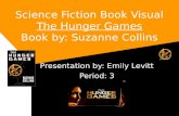 Science Fiction Book Visual The Hunger Games Book by: Suzanne Collins Presentation by: Emily Levitt Period: 3.