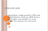 CPR AND AED Immediate, high-quality CPR and defibrillation with an AED from a bystander can double or even triple the chance for survival.