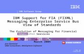 ® IBM Software Group © 2005 IBM Corporation IBM Support for FIA (FIXML) Messaging Enterprise Service Bus View of Standards The Evolution of Messaging for.