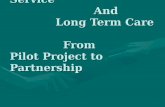 Developmental Service And Long Term Care From Pilot Project to Partnership Developmental Service And Long Term Care From Pilot Project to Partnership.