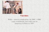 Vaccines Polio - close to eradication. In 2001 >1000 cases worldwide; last wild case in Americas in Peru in 1991.