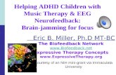 Helping ADHD Children with Music Therapy & EEG Neurofeedback: Brain-jamming for focus Eric B. Miller, Ph.D MT-BC The Biofeedback Network .