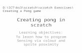 Creating pong in scratch Learning objectives: To learn how to program Sensing via colour and sprite proximity O:\ICT\ks3\scratch\scratch Exercises\Creating.