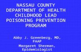 NASSAU COUNTY DEPARTMENT OF HEALTH CHILDHOOD LEAD POISONING PREVENTION PROGRAM Abby J. Greenberg, MD, FAAP Margaret Sherman, Epidemiologist David Forte,