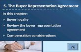 In this chapter: >Buyer loyalty >Review the buyer representation agreement >Compensation considerations 5. The Buyer Representation Agreement 76.