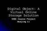 Digital Object: A Virtual Online Storage Solution 598C Course Project Huajing Li.