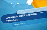 Gerunds and Gerund Phrases Verbals, Part I. Today’s Purpose Students will learn the definitions of gerund and gerund phrase; they will identify gerunds.