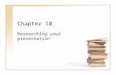 Chapter 10 Researching your presentation. Your research plan Successful speeches require supporting information. That requires research! Where do you.