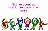 ESL Academies April Intersession 2012. Required Documents All required documents must be turned in by 4:30 on last day of Academy session. No exceptions.