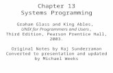 Chapter 13 Systems Programming Graham Glass and King Ables, UNIX for Programmers and Users, Third Edition, Pearson Prentice Hall, 2003. Original Notes.