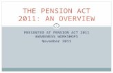 PRESENTED AT PENSION ACT 2011 AWARENESS WORKSHOPS November 2011 THE PENSION ACT 2011: AN OVERVIEW 1.