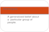 A generalized belief about a particular group of people. Stereotypes.