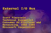 External I/O Bus Scott Fierstein Technical Evangelist Consumer AV Platforms and Networking, IEEE 1394 Microsoft Corporation.