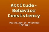 Attitude-Behavior Consistency Psychology of Attitudes (PSY320)