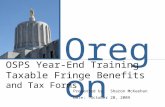Oregon OSPS Year-End Training Taxable Fringe Benefits and Tax Forms Presented by: Sharon McKeehan Date: October 20, 2009.
