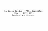 La Belle Époque, (“The Beautiful Era” ) 1871-1914 England and Germany.