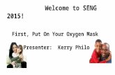 Welcome to SENG 2015! First, Put On Your Oxygen Mask Presenter: Kerry Philo.