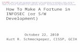 How To Make A Fortune in INFOSEC (or S/W Development) October 22, 2010 Kurt R. Schmeckpeper, CISSP, GCIH DISCLAMER: Some of the views and opinions expressed.