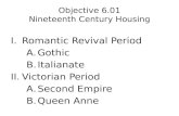 Objective 6.01 Nineteenth Century Housing I.Romantic Revival Period A.Gothic B.Italianate II.Victorian Period A.Second Empire B.Queen Anne.