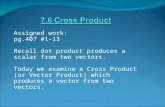 Assigned work: pg.407 #1-13 Recall dot product produces a scalar from two vectors. Today we examine a Cross Product (or Vector Product) which produces.