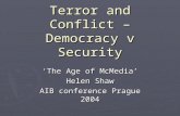 Terror and Conflict – Democracy v Security ‘The Age of McMedia’ Helen Shaw AIB conference Prague 2004.