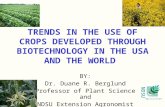 NDSU Agriculture TRENDS IN THE USE OF CROPS DEVELOPED THROUGH BIOTECHNOLOGY IN THE USA AND THE WORLD BY: Dr. Duane R. Berglund Professor of Plant Science.