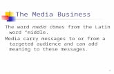1 The Media Business The word media comes from the Latin word “middle.” Media carry messages to or from a targeted audience and can add meaning to these.