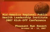 Mid-America Regional Public Health Leadership Institute 2007 Kick-Off Conference Pheasant Run Resort October 16 - 19, 2007.