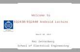 1 Welcome to EQ2430/EQ2440 Android Lecture March 20, 2014 Per Zetterberg School of Electrical Engineering.