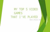 MY TOP 5 VIDEO GAMES THAT I’VE PLAYED Made by Michael Shea.