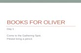 BOOKS FOR OLIVER Day 1 Come to the Gathering Spot. Please bring a pencil.