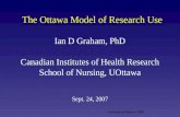 University of Ottawa/ CIHR The Ottawa Model of Research Use Ian D Graham, PhD Canadian Institutes of Health Research School of Nursing, UOttawa Sept. 24,