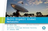 E-VLBI: Science with Multi-Gigabit Global Networks Dr Shaun Amy (Dr Chris Phillips, Dr Tasso Tzioumis) Australia Telescope National Facility 22 January.
