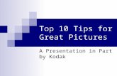 Top 10 Tips for Great Pictures A Presentation in Part by Kodak.