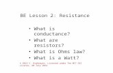 BE Lesson 2: Resistance What is conductance? What are resistors? What is Ohms law? What is a Watt? © 2012 C. Rightmyer, Licensed under The MIT OSI License,